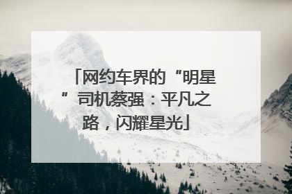 网约车界的“明星”司机蔡强：平凡之路，闪耀星光