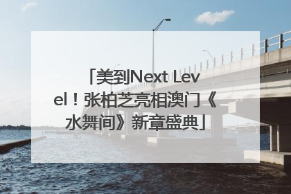 美到Next Level！张柏芝亮相澳门《水舞间》新章盛典
