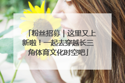 粉丝招募｜这里又上新啦！一起去穿越长三角体育文化时空吧