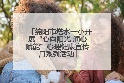 绵阳市塔水一小开展“心向阳光 润心赋能”心理健康宣传月系列活动