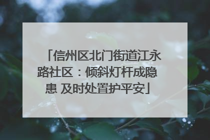 信州区北门街道江永路社区：倾斜灯杆成隐患 及时处置护平安