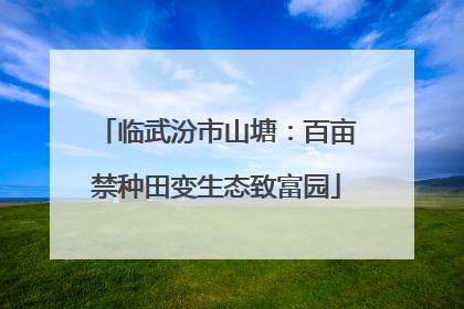 临武汾市山塘：百亩禁种田变生态致富园