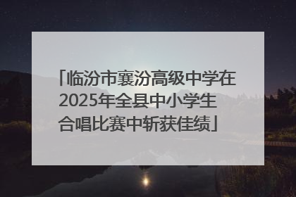临汾市襄汾高级中学在2025年全县中小学生合唱比赛中斩获佳绩