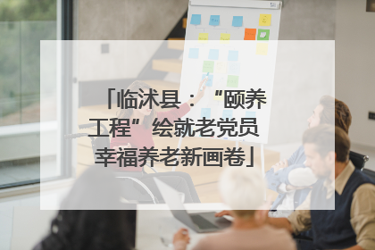 临沭县：“颐养工程”绘就老党员幸福养老新画卷