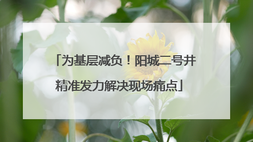 为基层减负！阳城二号井精准发力解决现场痛点