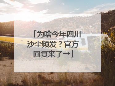 为啥今年四川沙尘频发？官方回复来了→