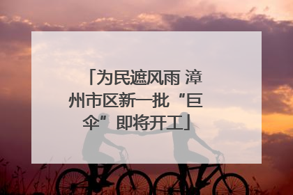 为民遮风雨 漳州市区新一批“巨伞”即将开工