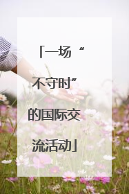 一场“不守时”的国际交流活动