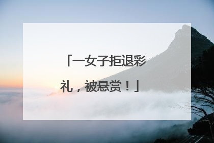一女子拒退彩礼，被悬赏！