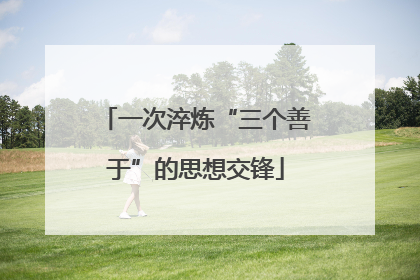 一次淬炼“三个善于”的思想交锋