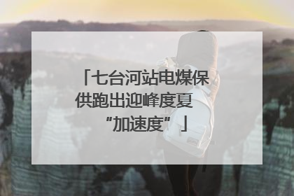 七台河站电煤保供跑出迎峰度夏 “加速度”