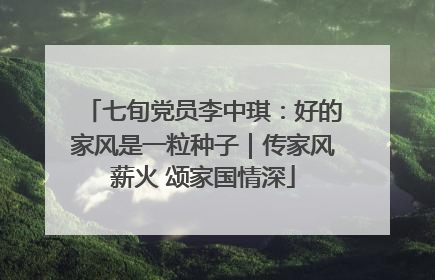 七旬党员李中琪：好的家风是一粒种子｜传家风薪火 颂家国情深