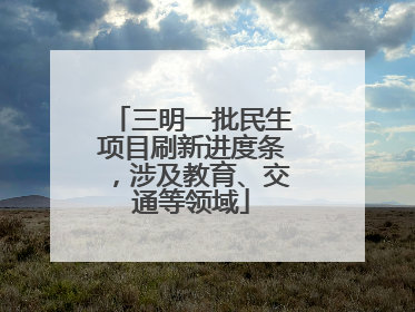 三明一批民生项目刷新进度条，涉及教育、交通等领域