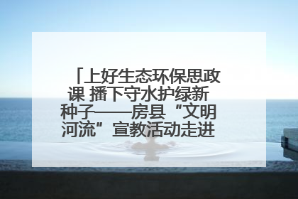 上好生态环保思政课 播下守水护绿新种子——房县“文明河流”宣教活动走进八一希望小学