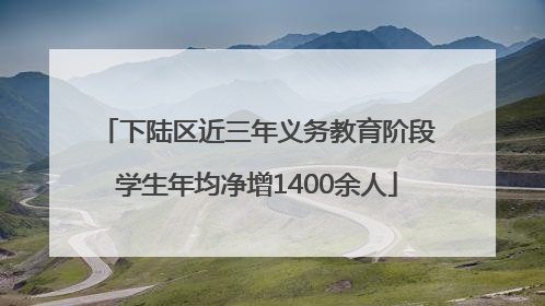 下陆区近三年义务教育阶段学生年均净增1400余人