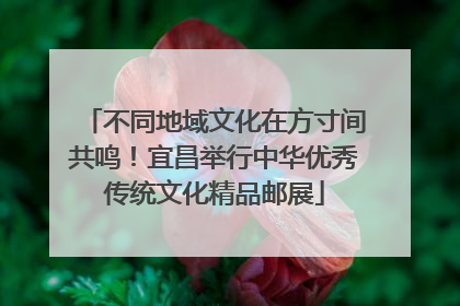 不同地域文化在方寸间共鸣！宜昌举行中华优秀传统文化精品邮展