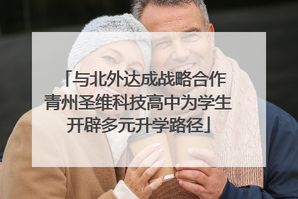 与北外达成战略合作 青州圣维科技高中为学生开辟多元升学路径