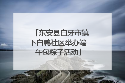 东安县白牙市镇下白鸭社区举办端午包粽子活动