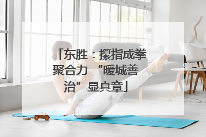 东胜：攥指成拳聚合力 “暖城善治”显真章