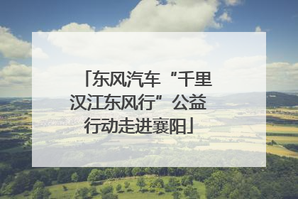 东风汽车“千里汉江东风行”公益行动走进襄阳
