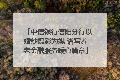 中信银行信阳分行以婚纱摄影为媒 谱写养老金融服务暖心篇章