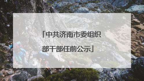 中共济南市委组织部干部任前公示