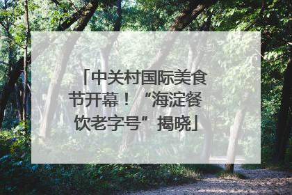 中关村国际美食节开幕！“海淀餐饮老字号”揭晓