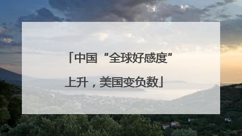 中国“全球好感度”上升，美国变负数