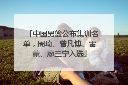 中国男篮公布集训名单，周琦、曾凡博、雷蒙、廖三宁入选