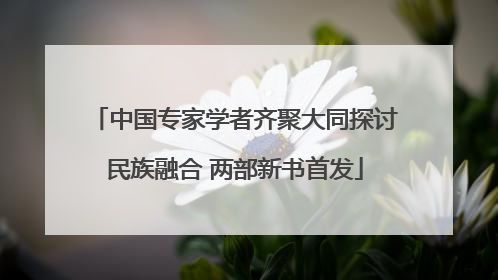 中国专家学者齐聚大同探讨民族融合 两部新书首发