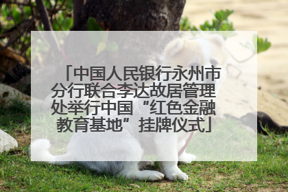 中国人民银行永州市分行联合李达故居管理处举行中国“红色金融教育基地”挂牌仪式