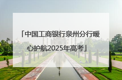 中国工商银行泉州分行暖心护航2025年高考