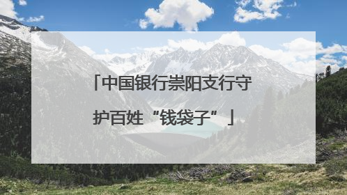 中国银行崇阳支行守护百姓“钱袋子”