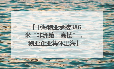 中海物业承接386米“非洲第一高楼”，物业企业集体出海