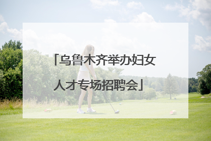 乌鲁木齐举办妇女人才专场招聘会