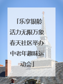 乐享银龄 活力无限万象春天社区举办中老年趣味运动会