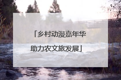 乡村动漫嘉年华助力农文旅发展