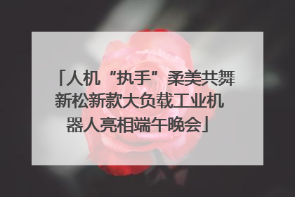 人机“执手”柔美共舞 新松新款大负载工业机器人亮相端午晚会