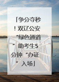争分夺秒！双辽公安“绿色通道”助考生5分钟“办证”入场