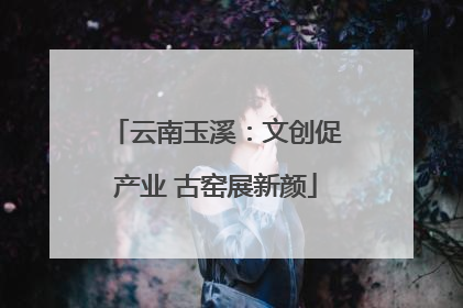 云南玉溪：文创促产业 古窑展新颜