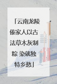 云南龙陵傣家人以古法草木灰制粽 染就独特乡愁