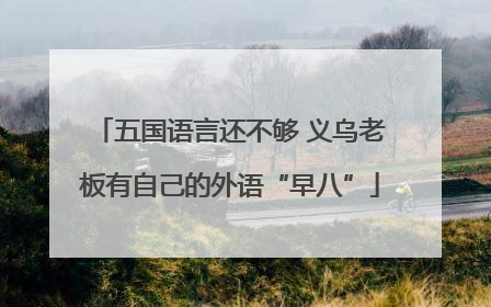 五国语言还不够 义乌老板有自己的外语“早八”