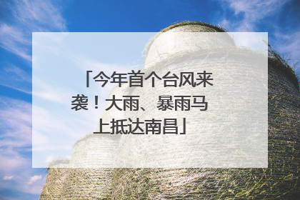 今年首个台风来袭！大雨、暴雨马上抵达南昌