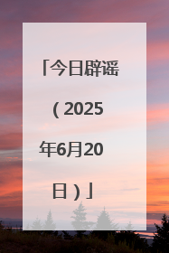 今日辟谣（2025年6月20日）