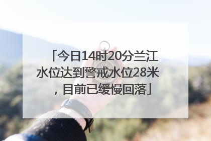 今日14时20分兰江水位达到警戒水位28米，目前已缓慢回落