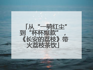 从“一骑红尘”到“杯杯爆款”，《长安的荔枝》带火荔枝茶饮