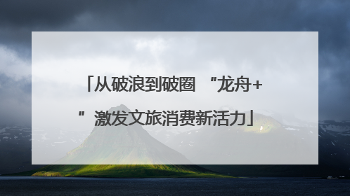 从破浪到破圈 “龙舟+”激发文旅消费新活力