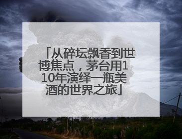 从碎坛飘香到世博焦点，茅台用110年演绎一瓶美酒的世界之旅
