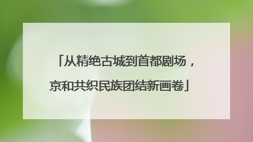 从精绝古城到首都剧场，京和共织民族团结新画卷