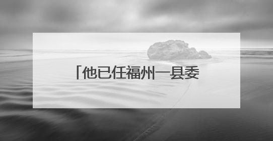 他已任福州一县委常委、政法委书记